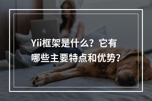 Yii框架是什么?它有哪些主要特点和优势?