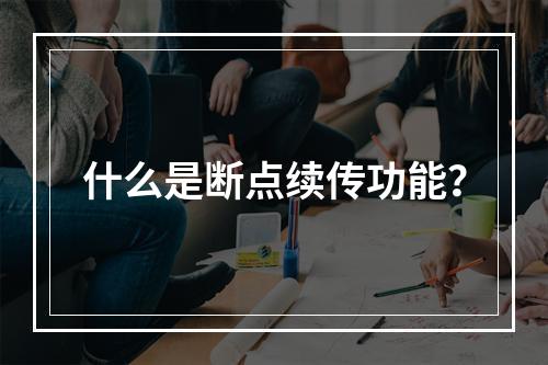 什么是断点续传功能?