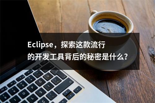 Eclipse,探索这款流行的开发工具背后的秘密是什么?