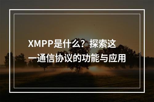 XMPP是什么?探索这一通信协议的功能与应用
