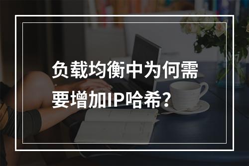 负载均衡中为何需要增加IP哈希?