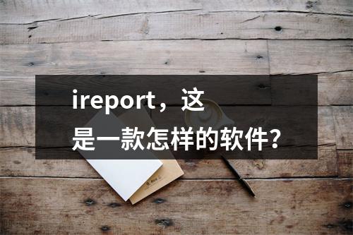 ireport,这是一款怎样的软件?