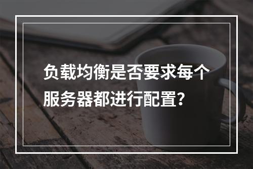 负载均衡是否要求每个服务器都进行配置?