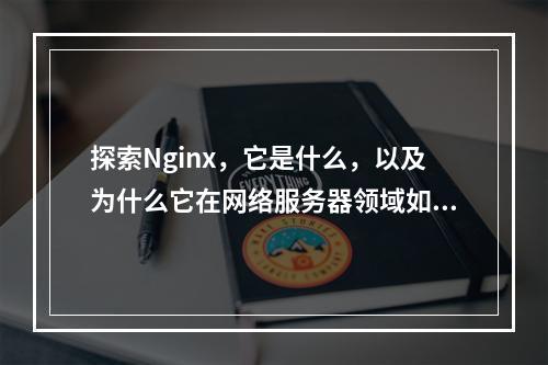 探索Nginx,它是什么,以及为什么它在网络服务器领域如此受欢迎?
