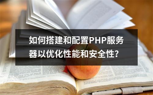 如何搭建和配置PHP服务器以优化性能和安全性?