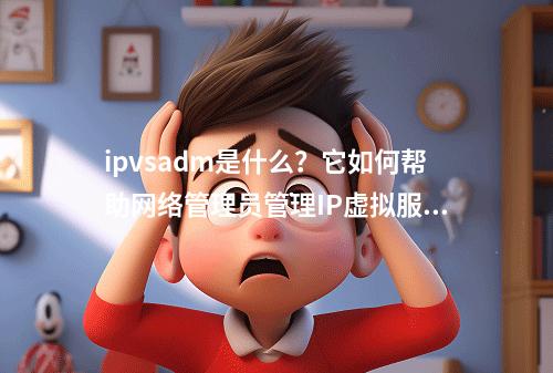 ipvsadm是什么?它如何帮助网络管理员管理IP虚拟服务器?