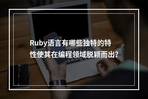 Ruby语言有哪些独特的特性使其在编程领域脱颖而出?