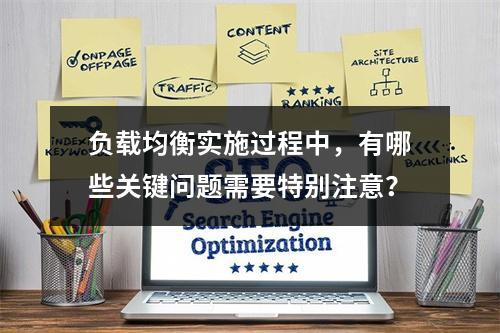 负载均衡实施过程中,有哪些关键问题需要特别注意?