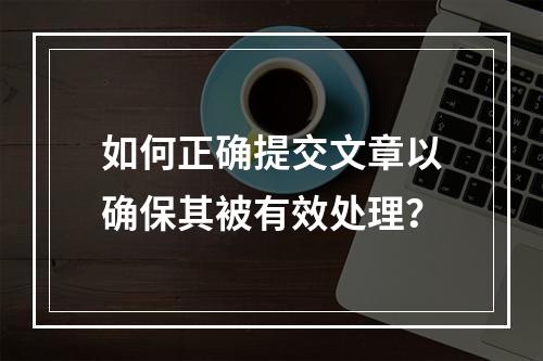 如何正确提交文章以确保其被有效处理?