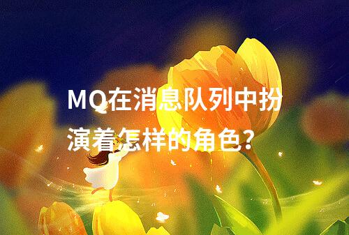 MQ在消息队列中扮演着怎样的角色?