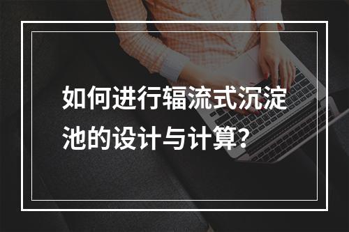 如何进行辐流式沉淀池的设计与计算?