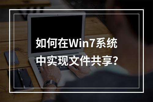 如何在Win7系统中实现文件共享?