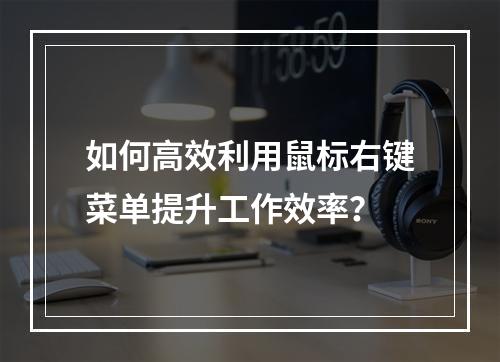 如何高效利用鼠标右键菜单提升工作效率?