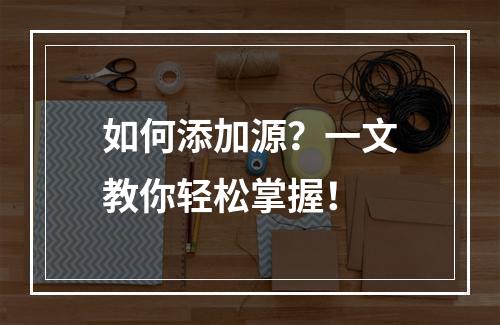 如何添加源?一文教你轻松掌握!