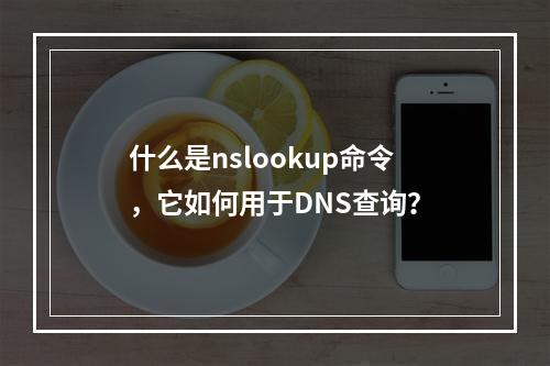 什么是nslookup命令,它如何用于DNS查询?