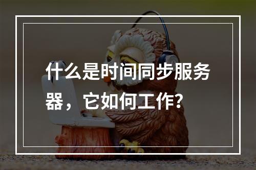 什么是时间同步服务器,它如何工作?