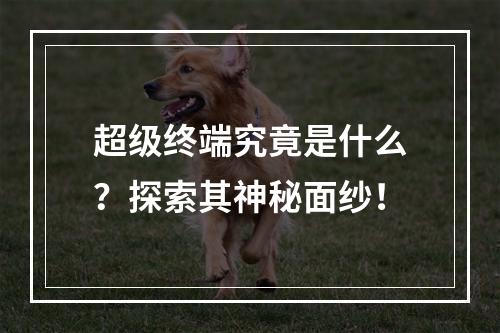 超级终端究竟是什么?探索其神秘面纱!