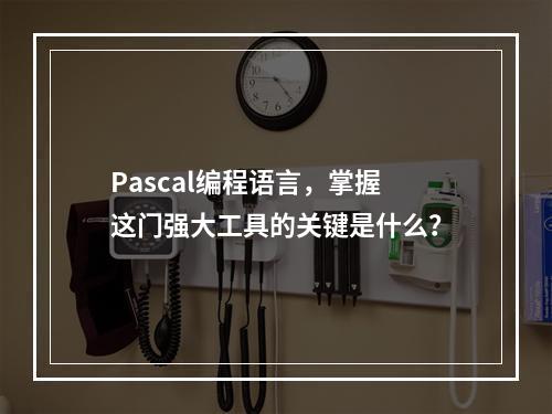 Pascal编程语言,掌握这门强大工具的关键是什么?