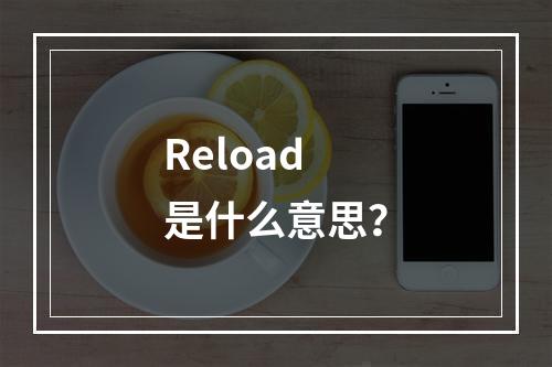 Reload是什么意思?