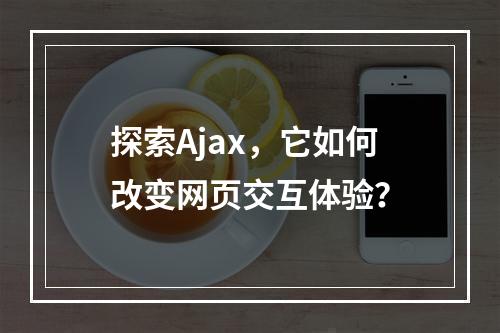 探索Ajax,它如何改变网页交互体验?