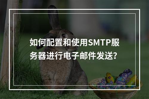 如何配置和使用SMTP服务器进行电子邮件发送?