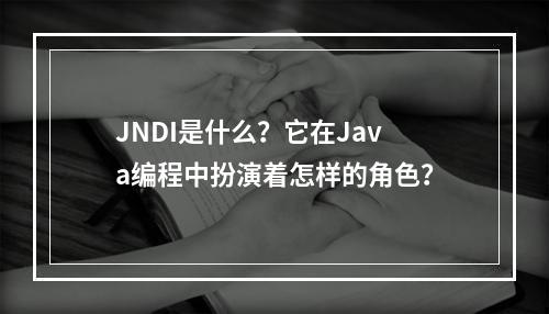 JNDI是什么?它在Java编程中扮演着怎样的角色?