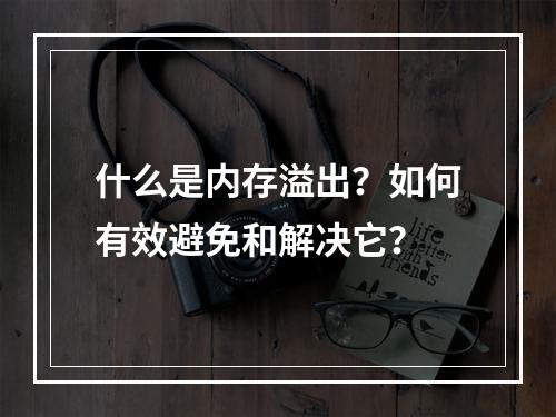 什么是内存溢出?如何有效避免和解决它?