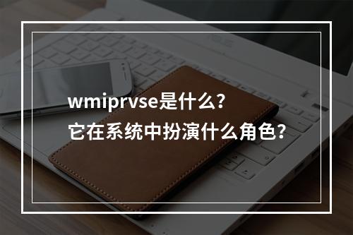 wmiprvse是什么?它在系统中扮演什么角色?