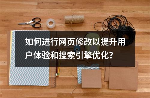 如何进行网页修改以提升用户体验和搜索引擎优化?
