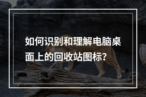 如何识别和理解电脑桌面上的回收站图标?