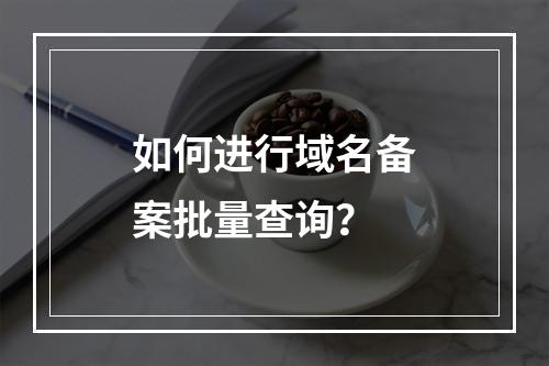 如何进行域名备案批量查询?