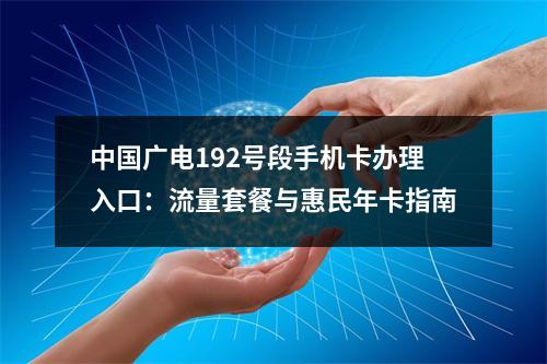 中国广电192号段手机卡办理入口：流量套餐与惠民年卡指南