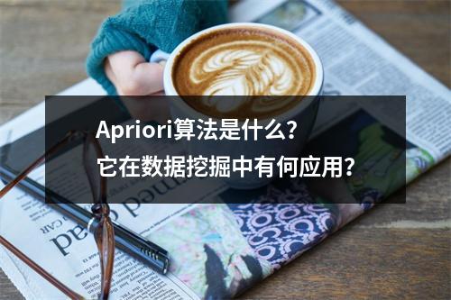 Apriori算法是什么?它在数据挖掘中有何应用?