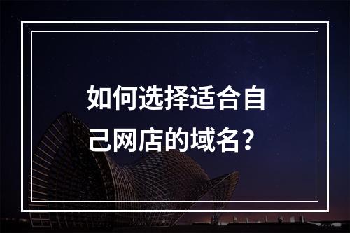 如何选择适合自己网店的域名?