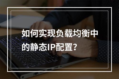 如何实现负载均衡中的静态IP配置?