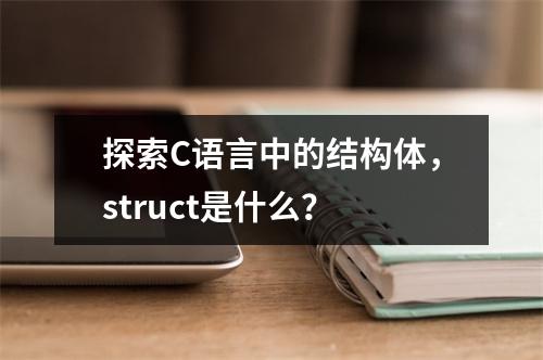 探索C语言中的结构体,struct是什么?