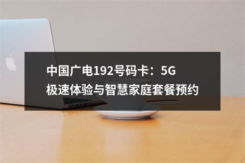 中国广电192号码卡：5G极速体验与智慧家庭套餐预约
