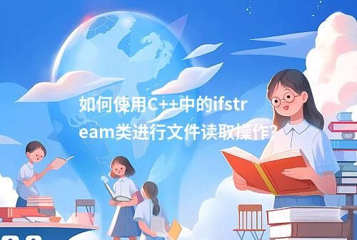 如何使用C++中的ifstream类进行文件读取操作?