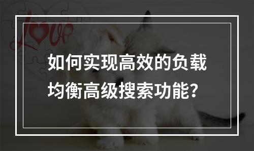 如何实现高效的负载均衡高级搜索功能?