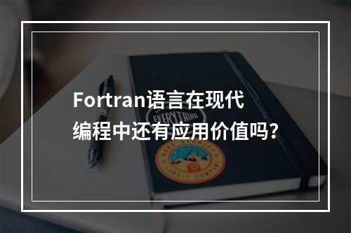 Fortran语言在现代编程中还有应用价值吗?