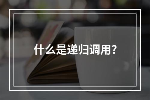什么是递归调用?