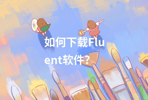 如何下载Fluent软件?