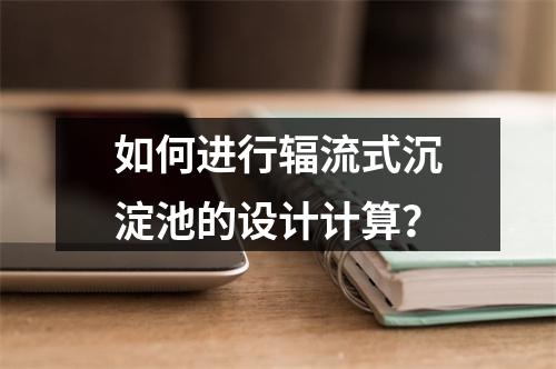 如何进行辐流式沉淀池的设计计算?