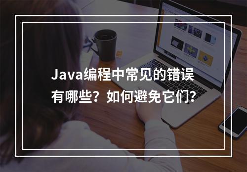 Java编程中常见的错误有哪些?如何避免它们?