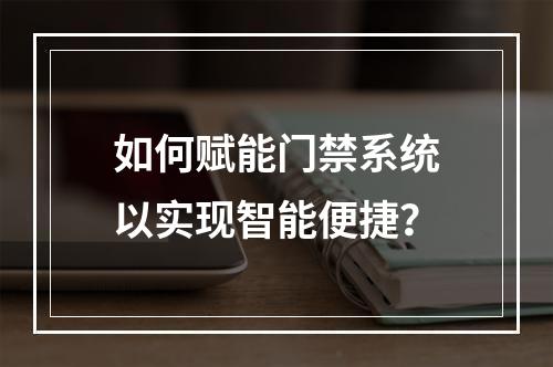 如何赋能门禁系统以实现智能便捷?