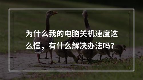 为什么我的电脑关机速度这么慢,有什么解决办法吗?