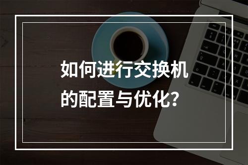 如何进行交换机的配置与优化?