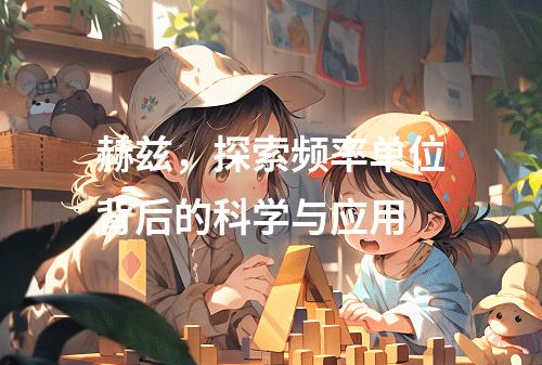 赫兹,探索频率单位背后的科学与应用