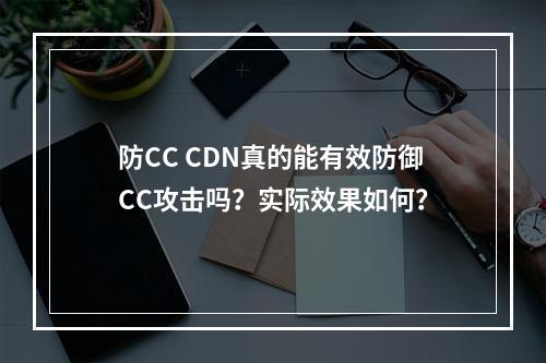 防CC CDN真的能有效防御CC攻击吗?实际效果如何?