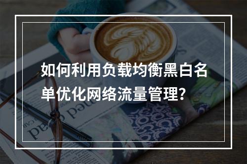 如何利用负载均衡黑白名单优化网络流量管理?